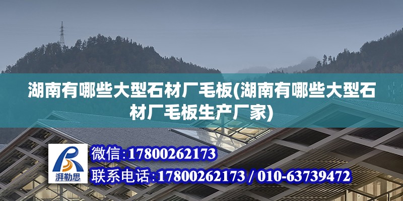 湖南有哪些大型石材廠毛板(湖南有哪些大型石材廠毛板生產廠家) 鋼結構蹦極施工