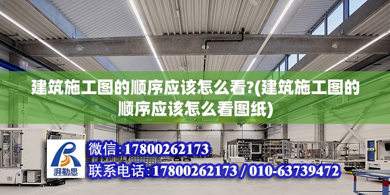 建筑施工圖的順序應(yīng)該怎么看?(建筑施工圖的順序應(yīng)該怎么看圖紙)