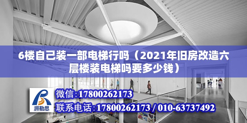 6樓自己裝一部電梯行嗎（2021年舊房改造六層樓裝電梯嗎要多少錢）