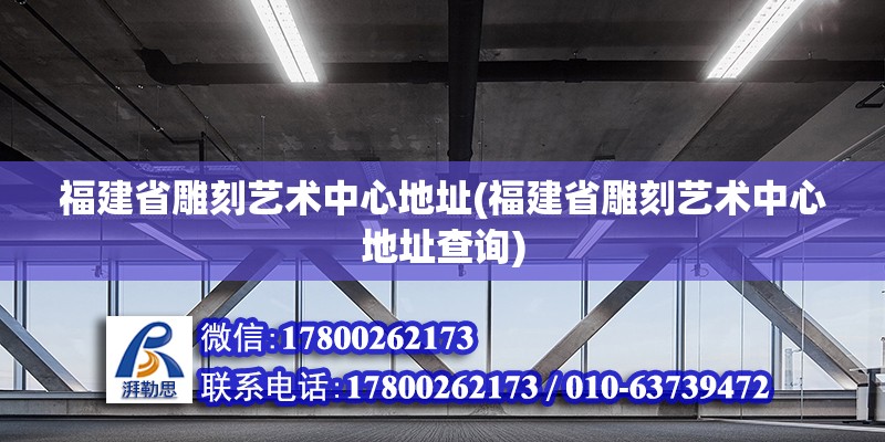 福建省雕刻藝術中心地址(福建省雕刻藝術中心地址查詢)