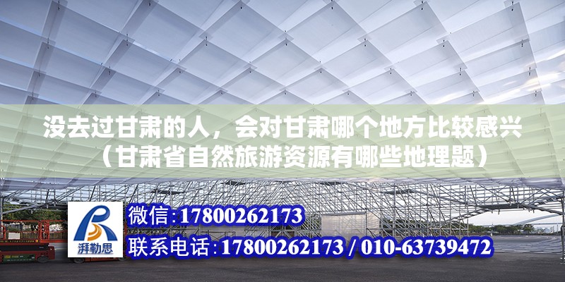 沒去過甘肅的人，會對甘肅哪個地方比較感興（甘肅省自然旅游資源有哪些地理題）