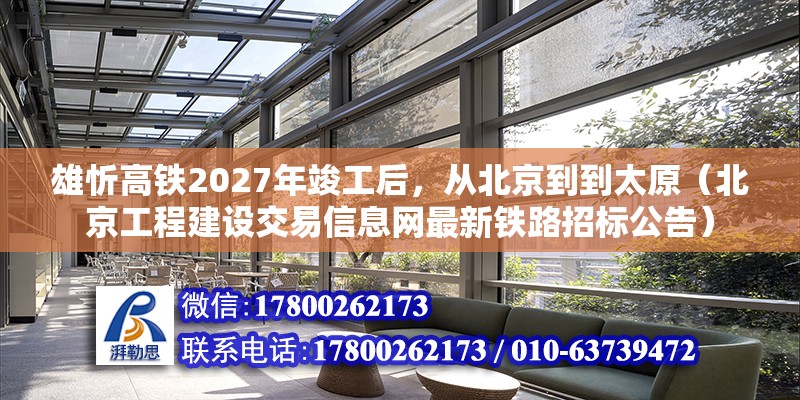 雄忻高鐵2027年竣工后，從北京到到太原（北京工程建設交易信息網最新鐵路招標公告）