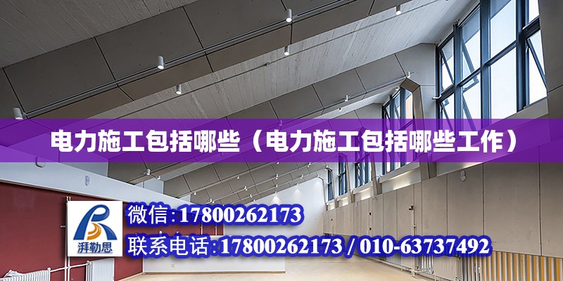 電力施工包括哪些（電力施工包括哪些工作） 鋼結構跳臺設計