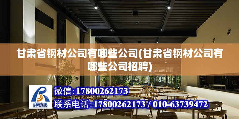 甘肅省鋼材公司有哪些公司(甘肅省鋼材公司有哪些公司招聘)