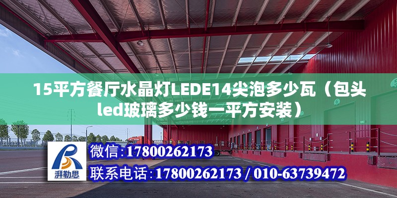 15平方餐廳水晶燈LEDE14尖泡多少瓦（包頭led玻璃多少錢一平方安裝） 北京鋼結構設計