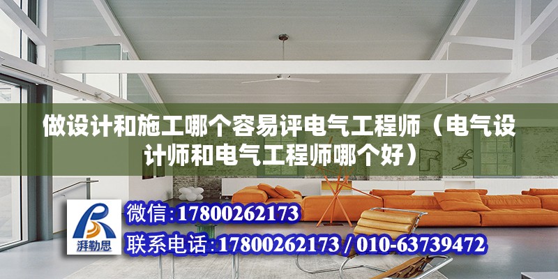 做設計和施工哪個容易評電氣工程師（電氣設計師和電氣工程師哪個好）