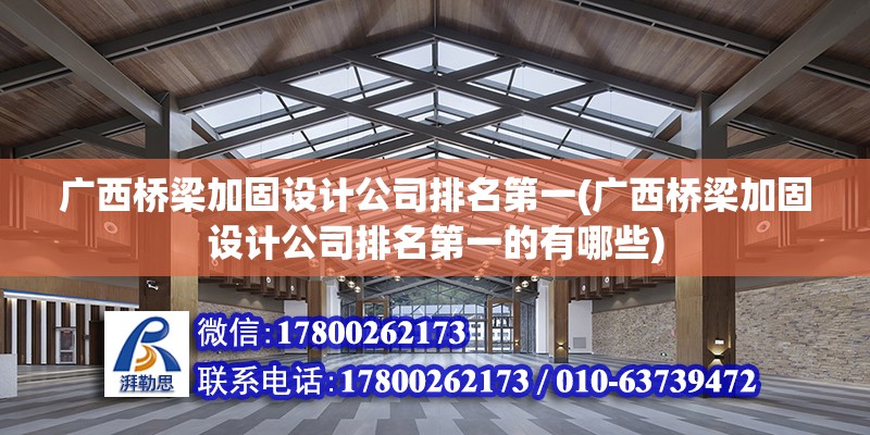 廣西橋梁加固設計公司排名第一(廣西橋梁加固設計公司排名第一的有哪些)