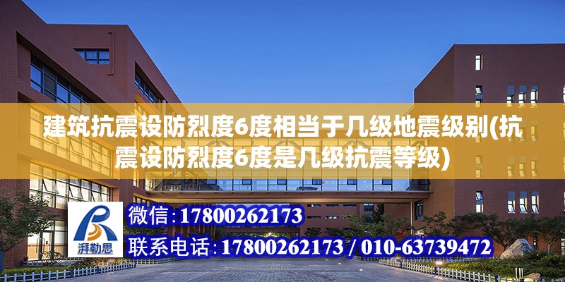 建筑抗震設防烈度6度相當于幾級地震級別(抗震設防烈度6度是幾級抗震等級)