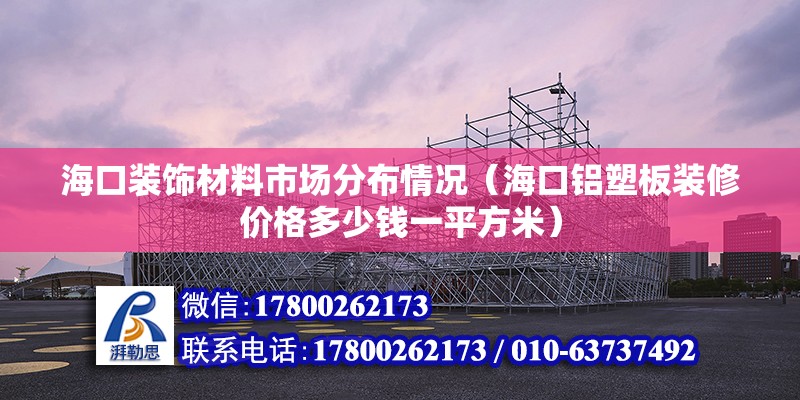 海口裝飾材料市場分布情況（海口鋁塑板裝修價格多少錢一平方米） 北京鋼結(jié)構(gòu)設(shè)計