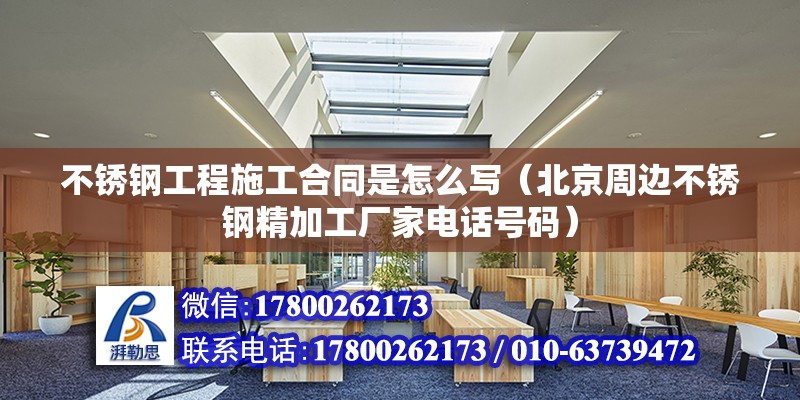 不銹鋼工程施工合同是怎么寫（北京周邊不銹鋼精加工廠家電話號碼）