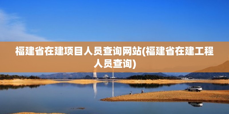 福建省在建項目人員查詢網站(福建省在建工程人員查詢) 鋼結構蹦極設計