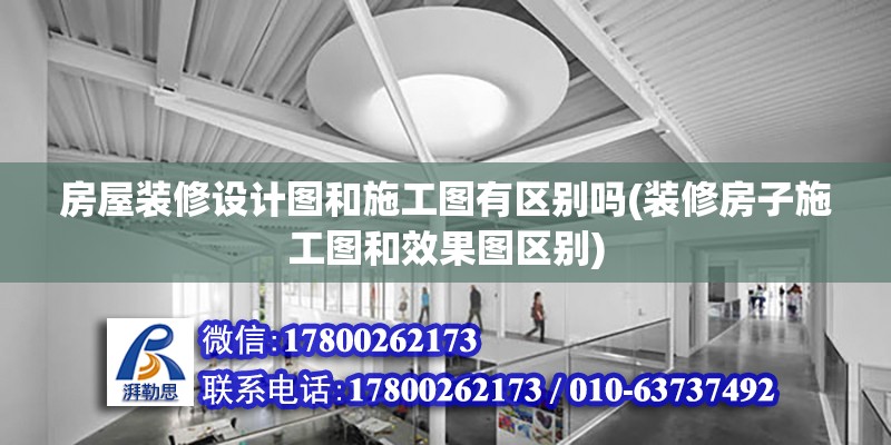 房屋裝修設計圖和施工圖有區別嗎(裝修房子施工圖和效果圖區別)