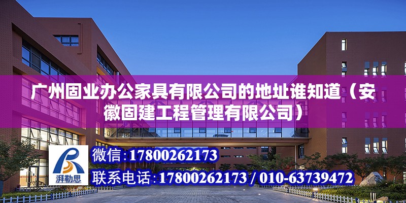 廣州固業辦公家具有限公司的地址誰知道（安徽固建工程管理有限公司）