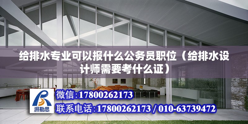 給排水專業可以報什么公務員職位（給排水設計師需要考什么證）