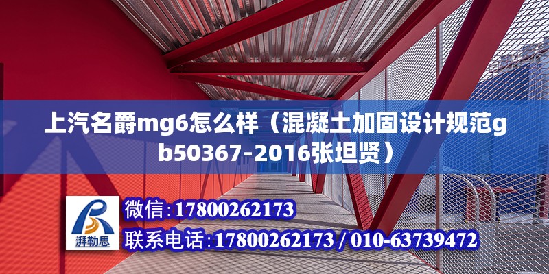 上汽名爵mg6怎么樣（混凝土加固設計規范gb50367-2016張坦賢） 北京鋼結構設計