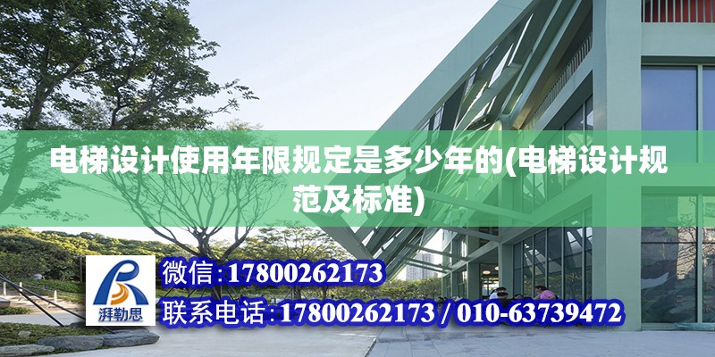 電梯設(shè)計使用年限規(guī)定是多少年的(電梯設(shè)計規(guī)范及標(biāo)準(zhǔn)) 北京加固設(shè)計（加固設(shè)計公司）