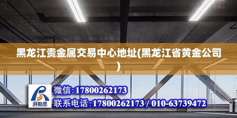 黑龍江貴金屬交易中心地址(黑龍江省黃金公司) 鋼結構蹦極施工