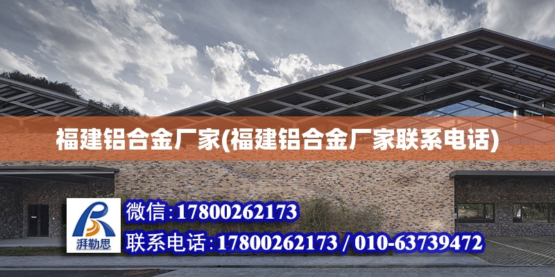 福建鋁合金廠家(福建鋁合金廠家聯系電話)