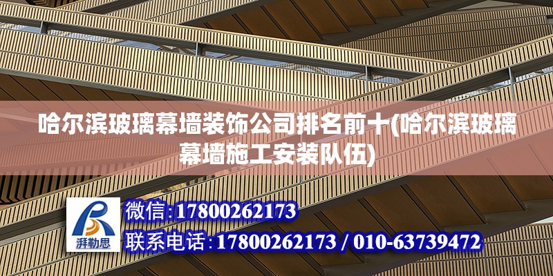 哈爾濱玻璃幕墻裝飾公司排名前十(哈爾濱玻璃幕墻施工安裝隊伍)