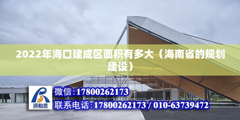 2022年海口建成區面積有多大（海南省的規劃建設）