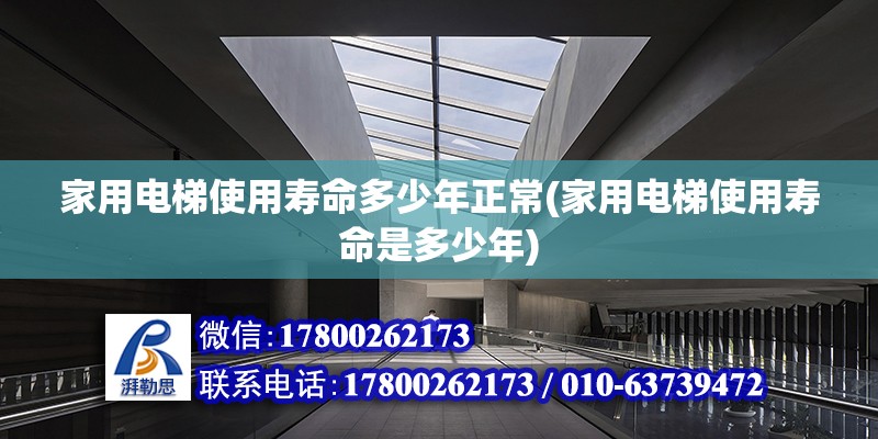 家用電梯使用壽命多少年正常(家用電梯使用壽命是多少年) 鋼結構蹦極施工