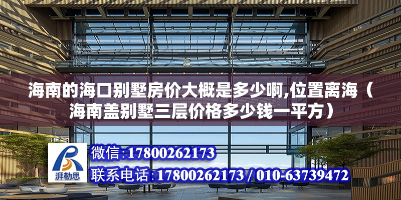 海南的海口別墅房價大概是多少啊,位置離海（海南蓋別墅三層價格多少錢一平方） 北京鋼結構設計