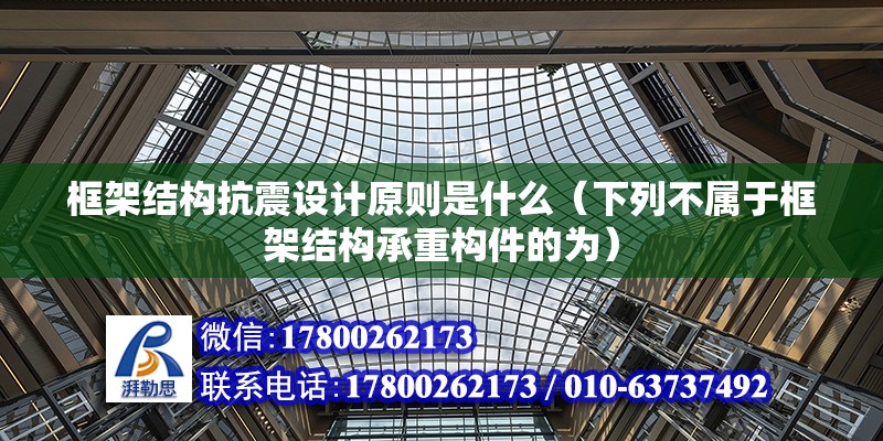 框架結構抗震設計原則是什么（下列不屬于框架結構承重構件的為）