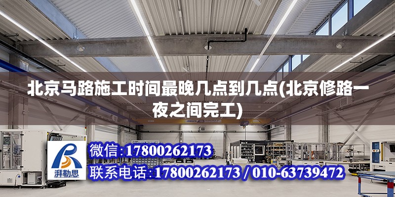 北京馬路施工時(shí)間最晚幾點(diǎn)到幾點(diǎn)(北京修路一夜之間完工)