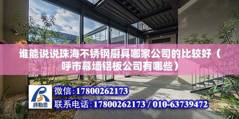 誰能說說珠海不銹鋼廚具哪家公司的比較好（呼市幕墻鋁板公司有哪些）