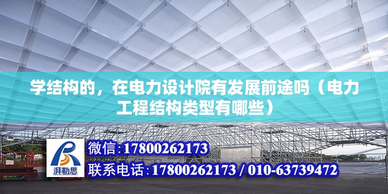 學結構的，在電力設計院有發展前途嗎（電力工程結構類型有哪些）