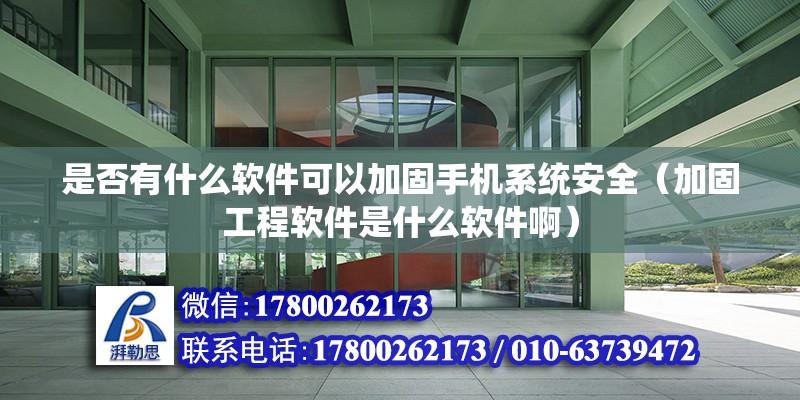 是否有什么軟件可以加固手機系統安全（加固工程軟件是什么軟件啊）