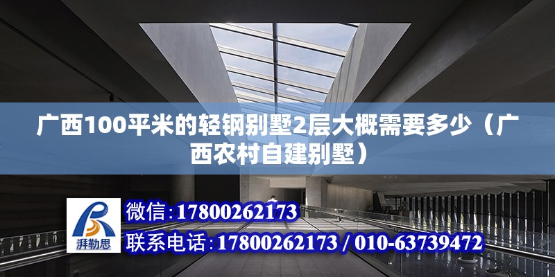 廣西100平米的輕鋼別墅2層大概需要多少（廣西農村自建別墅） 北京鋼結構設計