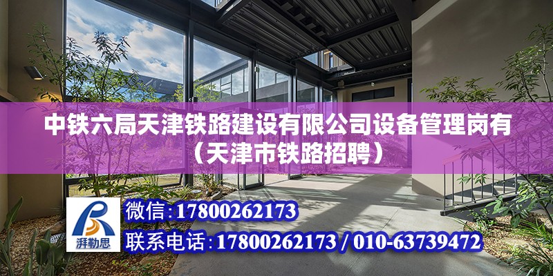 中鐵六局天津鐵路建設有限公司設備管理崗有（天津市鐵路招聘）