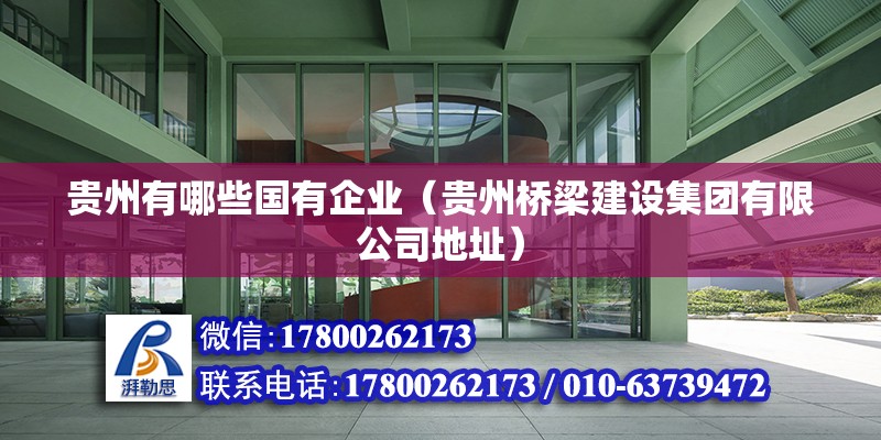 貴州有哪些國有企業（貴州橋梁建設集團有限公司地址） 北京鋼結構設計