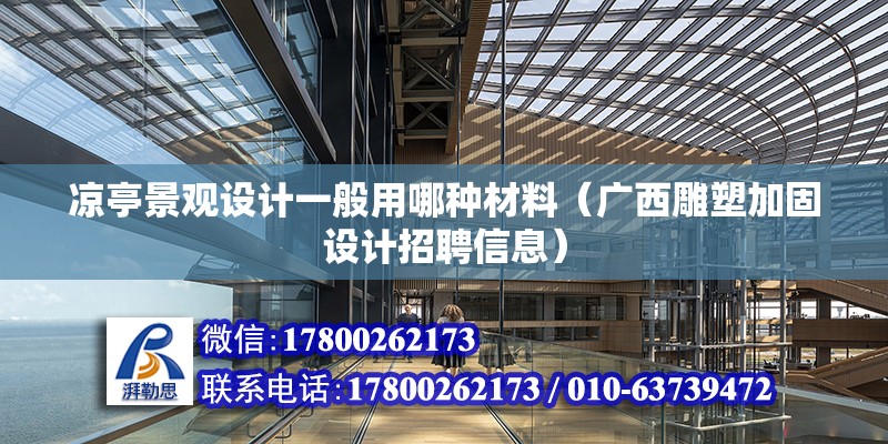 涼亭景觀設(shè)計一般用哪種材料（廣西雕塑加固設(shè)計招聘信息）