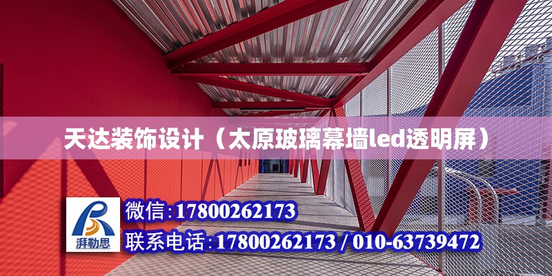 天達裝飾設計（太原玻璃幕墻led透明屏） 北京鋼結構設計