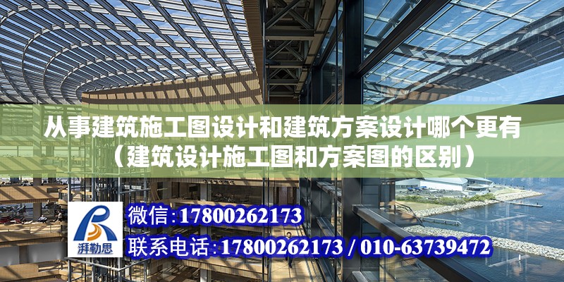 從事建筑施工圖設(shè)計和建筑方案設(shè)計哪個更有（建筑設(shè)計施工圖和方案圖的區(qū)別）