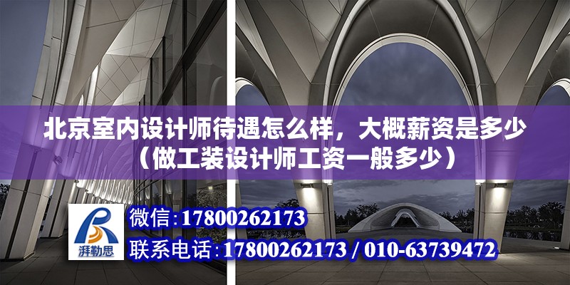 北京室內設計師待遇怎么樣，大概薪資是多少（做工裝設計師工資一般多少）