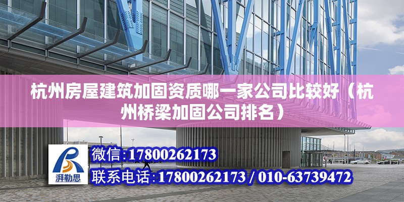 杭州房屋建筑加固資質(zhì)哪一家公司比較好（杭州橋梁加固公司排名）