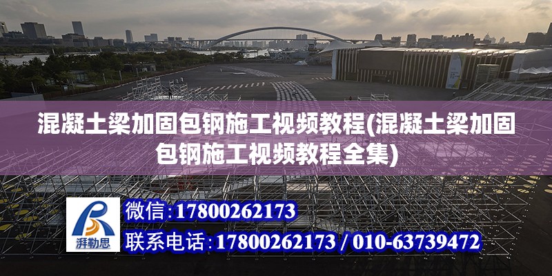 混凝土梁加固包鋼施工視頻教程(混凝土梁加固包鋼施工視頻教程全集) 結構工業鋼結構施工