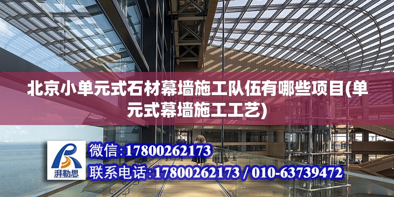 北京小單元式石材幕墻施工隊(duì)伍有哪些項(xiàng)目(單元式幕墻施工工藝) 結(jié)構(gòu)地下室施工