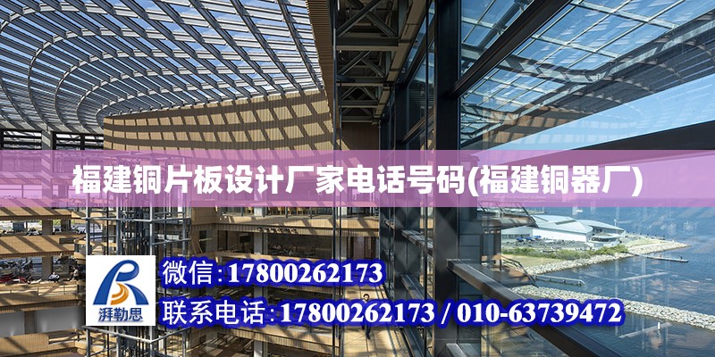 福建銅片板設計廠家電話號碼(福建銅器廠) 建筑施工圖施工