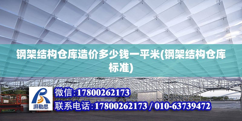 鋼架結(jié)構(gòu)倉庫造價多少錢一平米(鋼架結(jié)構(gòu)倉庫標(biāo)準(zhǔn))