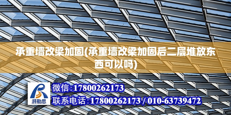 承重墻改梁加固(承重墻改梁加固后二層堆放東西可以嗎)