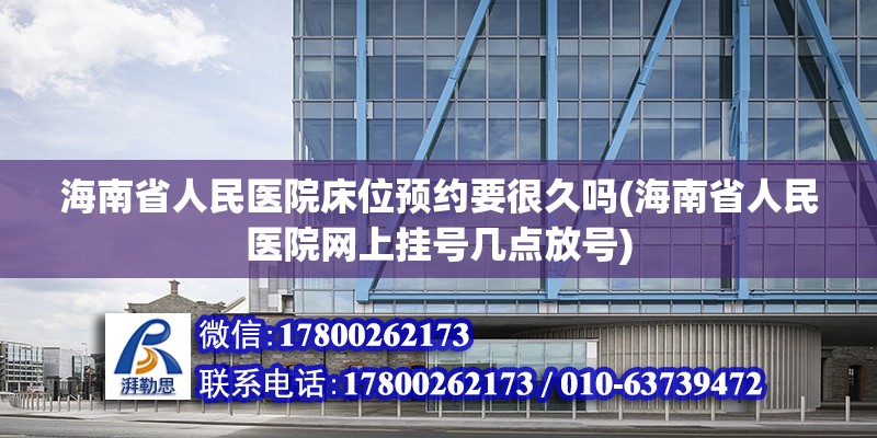 海南省人民醫院床位預約要很久嗎(海南省人民醫院網上掛號幾點放號)