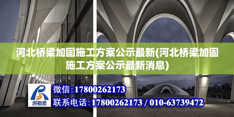 河北橋梁加固施工方案公示最新(河北橋梁加固施工方案公示最新消息) 鋼結構網架設計