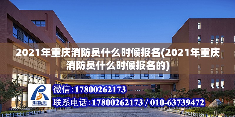 2021年重慶消防員什么時候報名(2021年重慶消防員什么時候報名的) 鋼結構框架施工