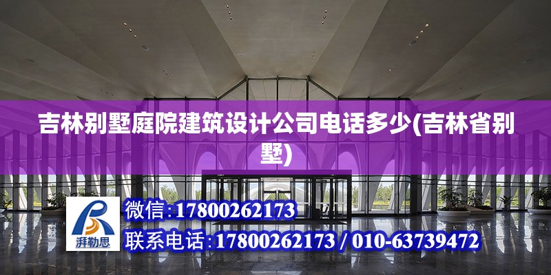 吉林別墅庭院建筑設(shè)計(jì)公司電話多少(吉林省別墅)