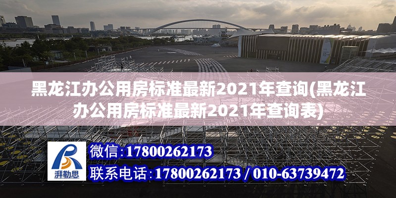 黑龍江辦公用房標準最新2021年查詢(黑龍江辦公用房標準最新2021年查詢表)