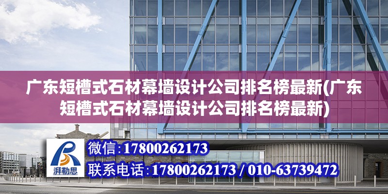 廣東短槽式石材幕墻設計公司排名榜最新(廣東短槽式石材幕墻設計公司排名榜最新) 鋼結構網架設計